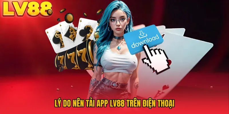 Lý do nên tải app LV88 trên điện thoại